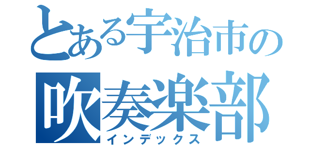 とある宇治市の吹奏楽部（インデックス）