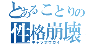 とあることりの性格崩壊（キャラホウカイ）