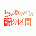 とある数学好きの積分区間（Ｉｎｔｅｒｖａｌ ｏｆ ｉｎｔｅｇｒａｔｉｏｎ）