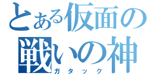 とある仮面の戦いの神（ガタック）