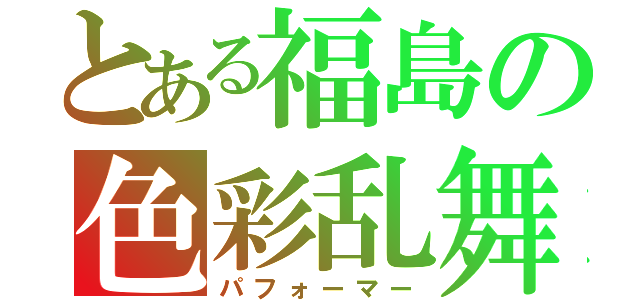 とある福島の色彩乱舞（パフォーマー）