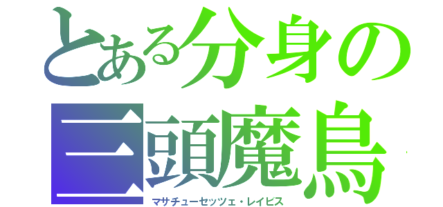 とある分身の三頭魔鳥（マサチューセッツェ・レイビス）