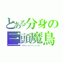 とある分身の三頭魔鳥（マサチューセッツェ・レイビス）