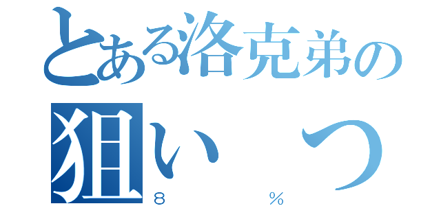 とある洛克弟の狙い撃つぜ！（８％）