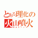 とある理化の火山噴火（ボルケーノ）