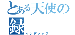 とある天使の録（インデックス）