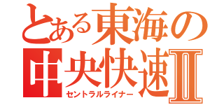 とある東海の中央快速Ⅱ（セントラルライナー）