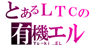 とあるＬＴＣの有機エル（Ｙｕ－ｋｉ＿ＥＬ）