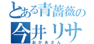 とある青薔薇の今井リサ（おかあさん）