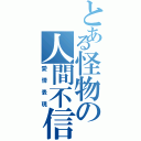 とある怪物の人間不信（愛情表現）