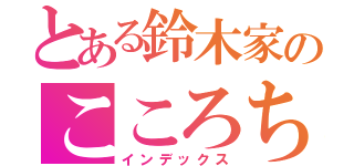 とある鈴木家のこころちゃん（インデックス）