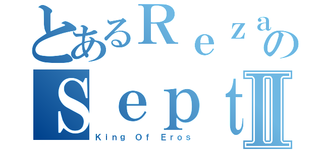 とあるＲｅｚａ ＥｋａのＳｅｐｔｉａｗａｎⅡ（Ｋｉｎｇ Ｏｆ Ｅｒｏｓ）