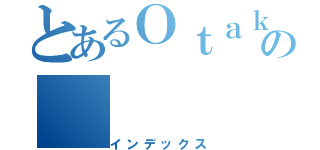 とあるＯｔａｋｕの（インデックス）