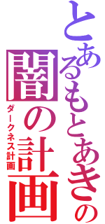 とあるもとあきの闇の計画（ダークネス計画）