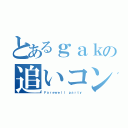 とあるｇａｋの追いコン（Ｆａｒｅｗｅｌｌ ｐａｒｔｙ）