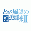 とある風韻の幻想郷来日Ⅱ（）