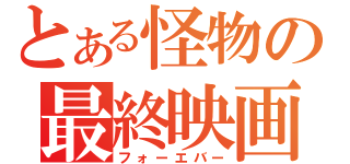 とある怪物の最終映画（フォーエバー）