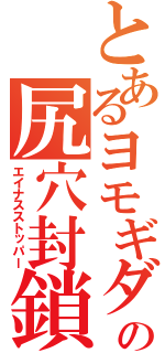 とあるヨモギダの尻穴封鎖（エイナスストッパー）