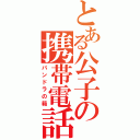 とある公子の携帯電話（パンドラの箱）