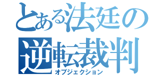 とある法廷の逆転裁判（オブジェクション）