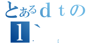 とあるｄｔのｌ｀（ځ［）