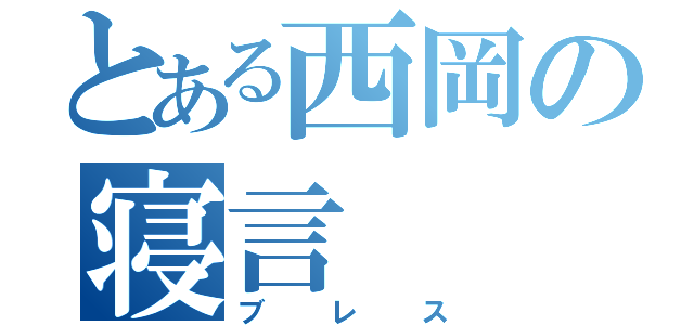 とある西岡の寝言（ブレス）