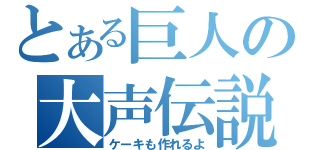 とある巨人の大声伝説（ケーキも作れるよ）