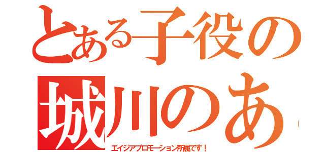 とある子役の城川のあ（エイジアプロモーション所属です！）