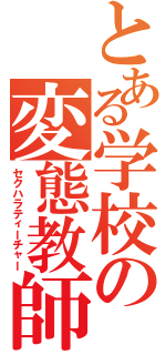 とある学校の変態教師（セクハラティーチャー）