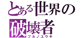 とある世界の破壊者（フルノユウキ）