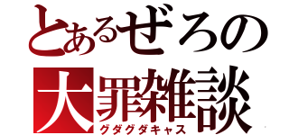 とあるぜろの大罪雑談（グダグダキャス）