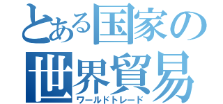 とある国家の世界貿易（ワールドトレード）