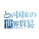 とある国家の世界貿易（ワールドトレード）