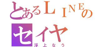 とあるＬＩＮＥのセイヤ（浮上なう）