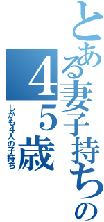 とある妻子持ちのの４５歳（しかも４人の子持ち）