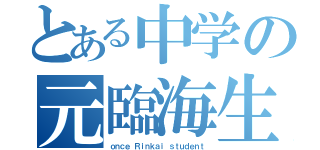 とある中学の元臨海生（ｏｎｃｅ Ｒｉｎｋａｉ ｓｔｕｄｅｎｔ）