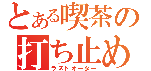 とある喫茶の打ち止め（ラストオーダー）