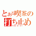 とある喫茶の打ち止め（ラストオーダー）