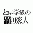 とある学級の竹川変人（ハナペチャ）