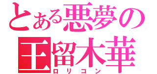 とある悪夢の王留木華（ロリコン）