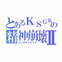 とあるＫＳＧＫの精神崩壊Ⅱ（メンタルブレイク）