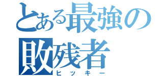 とある最強の敗残者（ヒッキー）