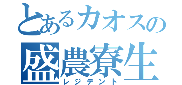 とあるカオスの盛農寮生（レジデント）