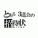 とある３送会の招待状（まってます）