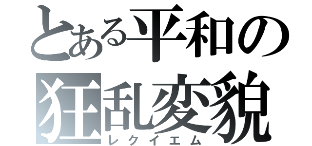 とある平和の狂乱変貌（レクイエム）