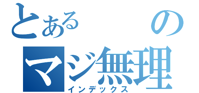 とあるのマジ無理（インデックス）