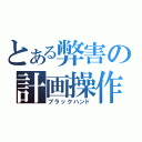 とある弊害の計画操作（ブラックハンド）