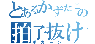 とあるかずたこの拍子抜け（ポカーン）