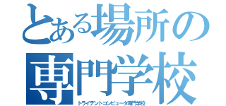 とある場所の専門学校（トライデントコンピュータ専門学校）