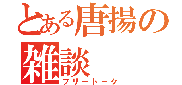 とある唐揚の雑談（フリートーク）